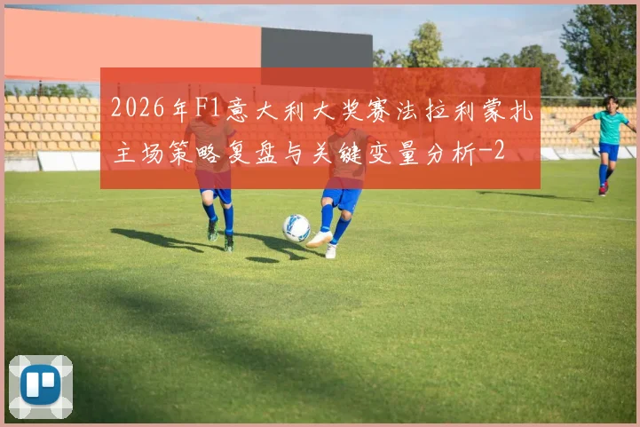 2026年F1意大利大奖赛法拉利蒙扎主场策略复盘与关键变量分析
