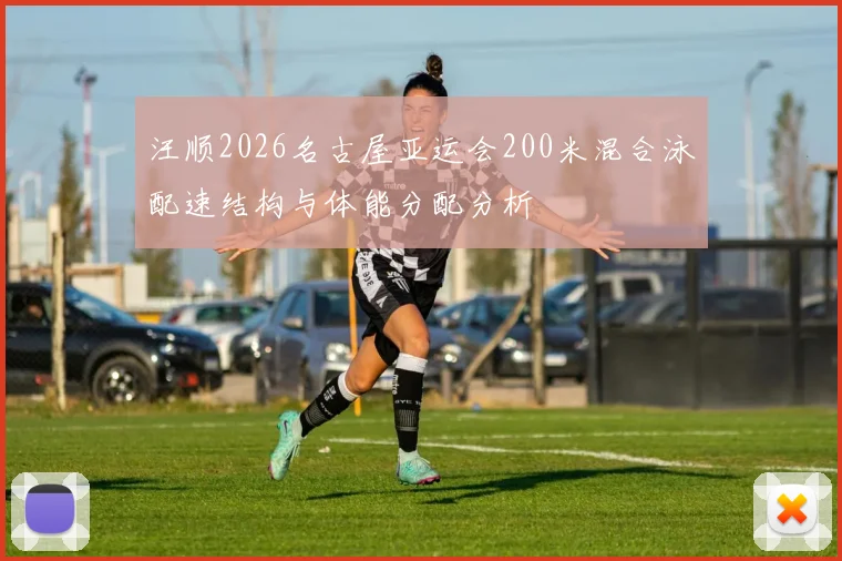 汪顺2026名古屋亚运会200米混合泳配速结构与体能分配分析