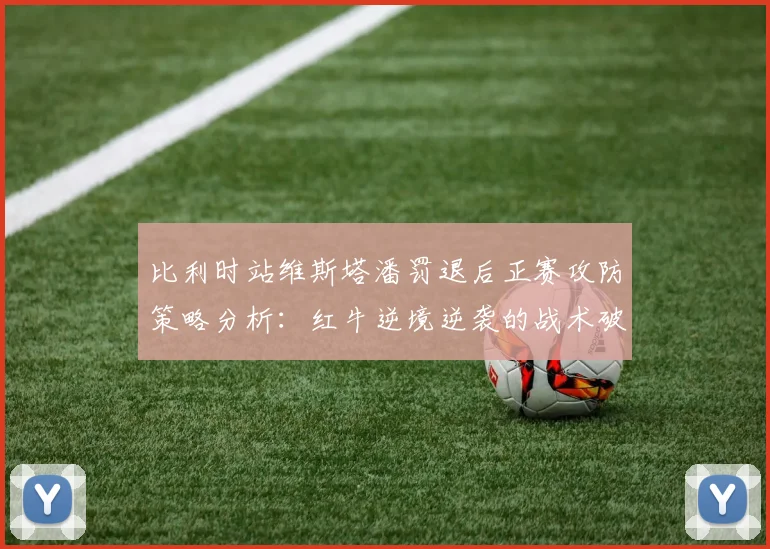 比利时站维斯塔潘罚退后正赛攻防策略分析：红牛逆境逆袭的战术破局之道