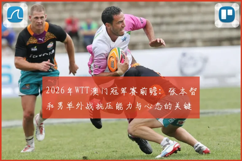 2026年WTT澳门冠军赛前瞻：张本智和男单外战抗压能力与心态的关键考验