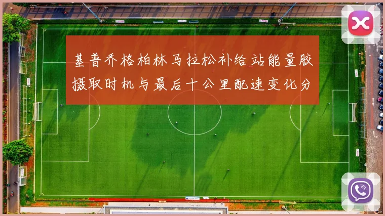 基普乔格柏林马拉松补给站能量胶摄取时机与最后十公里配速变化分析