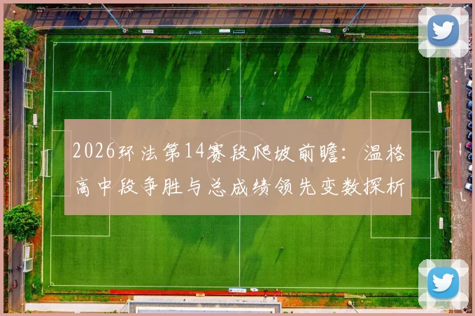 2026环法第14赛段爬坡前瞻：温格高中段争胜与总成绩领先变数探析