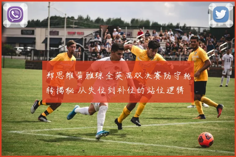 郑思维黄雅琼全英混双决赛防守轮转揭秘 从失位到补位的站位逻辑