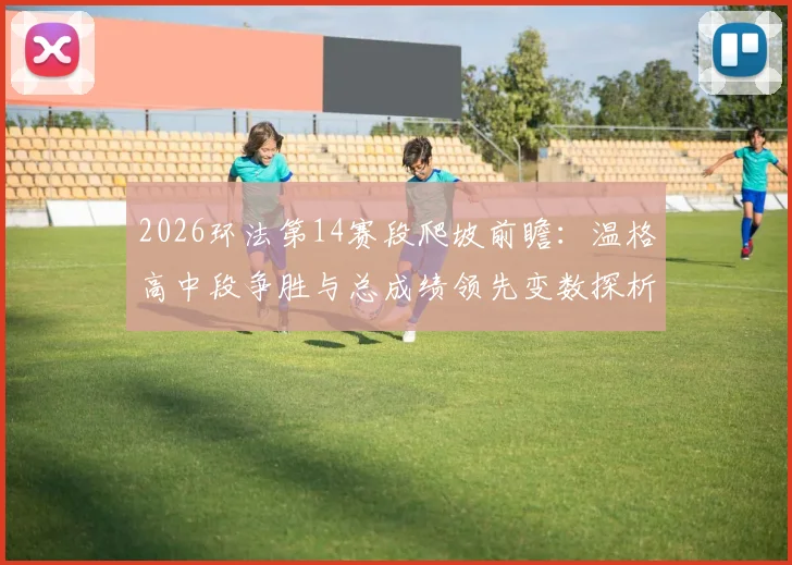 2026环法第14赛段爬坡前瞻：温格高中段争胜与总成绩领先变数探析