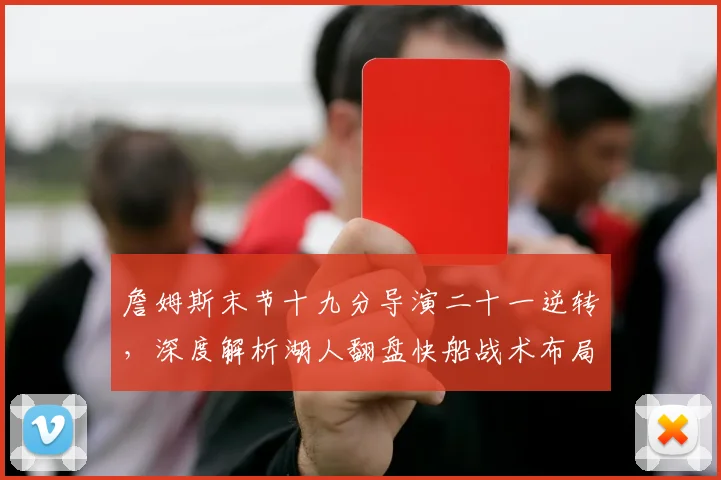 詹姆斯末节十九分导演二十一逆转,深度解析湖人翻盘快船战术布局