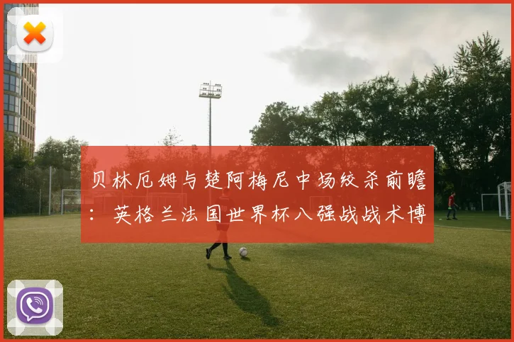 贝林厄姆与楚阿梅尼中场绞杀前瞻：英格兰法国世界杯八强战战术博弈深度解析