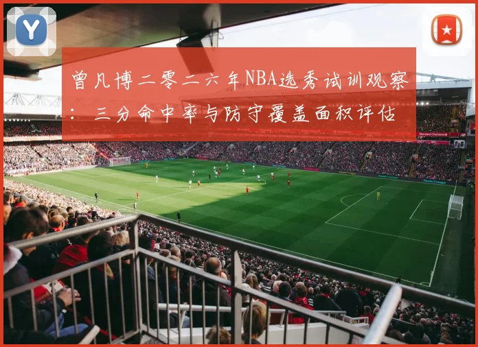 曾凡博二零二六年NBA选秀试训观察：三分命中率与防守覆盖面积评估