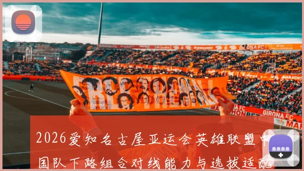 2026爱知名古屋亚运会英雄联盟中国队下路组合对线能力与选拔适配分析