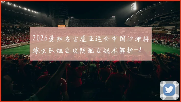 2026爱知名古屋亚运会中国沙滩排球女队组合攻防配合战术解析